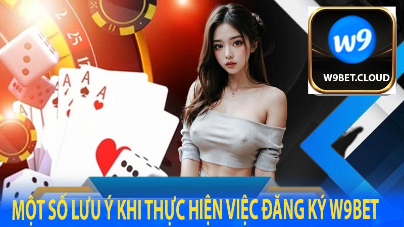 Một số lưu ý khi thực hiện việc đăng ký W9bet